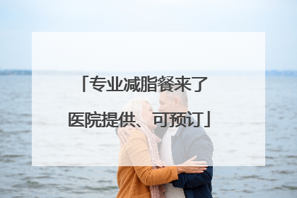 专业减脂餐来了 医院提供、可预订