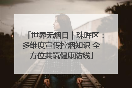 世界无烟日｜珠晖区：多维度宣传控烟知识 全方位共筑健康防线