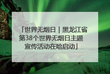 世界无烟日｜黑龙江省第38个世界无烟日主题宣传活动在哈启动