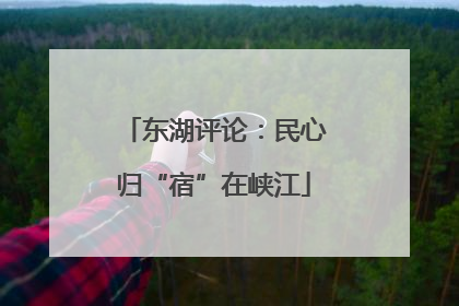 东湖评论：民心归“宿”在峡江