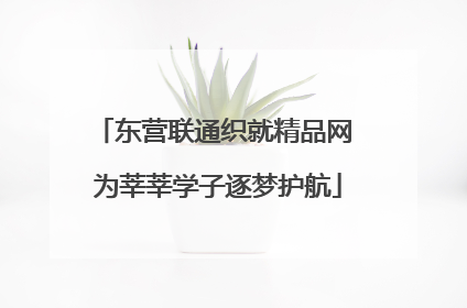 东营联通织就精品网 为莘莘学子逐梦护航