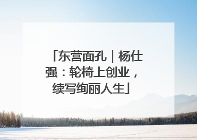 东营面孔｜杨仕强：轮椅上创业，续写绚丽人生
