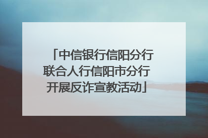 中信银行信阳分行联合人行信阳市分行开展反诈宣教活动