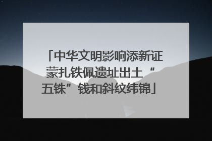 中华文明影响添新证 蒙扎铁佩遗址出土“五铢”钱和斜纹纬锦