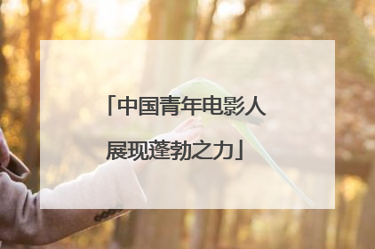 中国青年电影人展现蓬勃之力