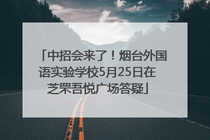 中招会来了！烟台外国语实验学校5月25日在芝罘吾悦广场答疑