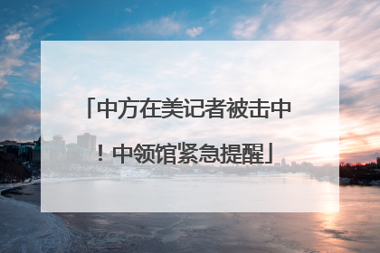 中方在美记者被击中！中领馆紧急提醒