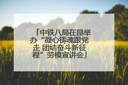 中铁八局在昆举办“凝心铸魂跟党走 团结奋斗新征程”劳模宣讲会