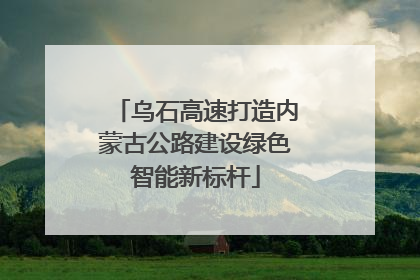乌石高速打造内蒙古公路建设绿色智能新标杆