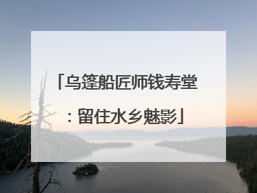 乌篷船匠师钱寿堂：留住水乡魅影