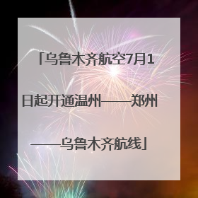 乌鲁木齐航空7月1日起开通温州——郑州——乌鲁木齐航线