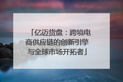 亿迈货盘：跨境电商供应链的创新引擎与全球市场开拓者