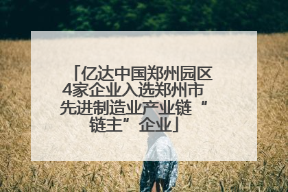 亿达中国郑州园区4家企业入选郑州市先进制造业产业链“链主”企业