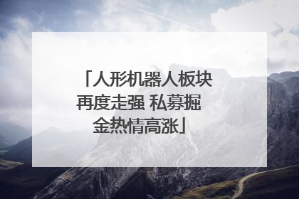 人形机器人板块再度走强 私募掘金热情高涨
