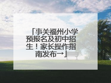 事关福州小学预报名及初中招生！家长操作指南发布→
