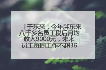 于东来：今年胖东来八千多名员工税后月均收入9000元，未来员工每周工作不超36小时，年假40天起