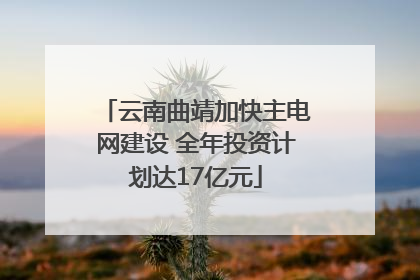 云南曲靖加快主电网建设 全年投资计划达17亿元