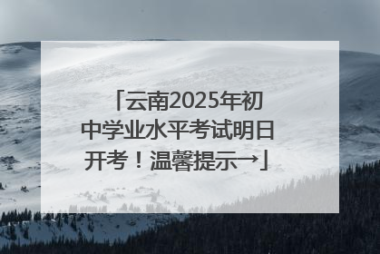 云南2025年初中学业水平考试明日开考！温馨提示→