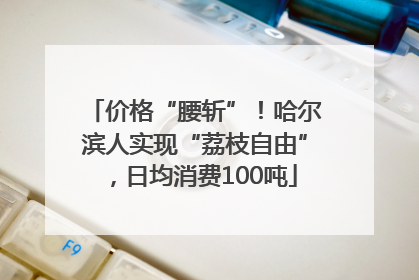 价格“腰斩”！哈尔滨人实现“荔枝自由”，日均消费100吨