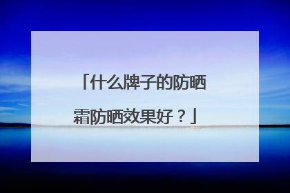 什么牌子的防晒霜防晒效果好？
