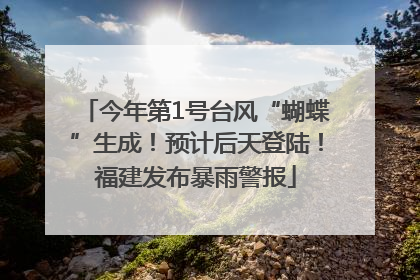 今年第1号台风“蝴蝶”生成！预计后天登陆！福建发布暴雨警报