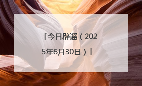今日辟谣（2025年6月30日）