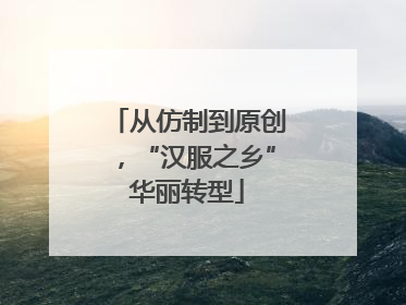 从仿制到原创，“汉服之乡”华丽转型