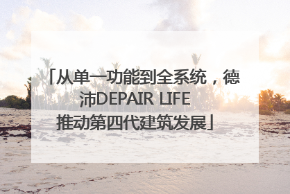 从单一功能到全系统，德沛DEPAIR LIFE推动第四代建筑发展