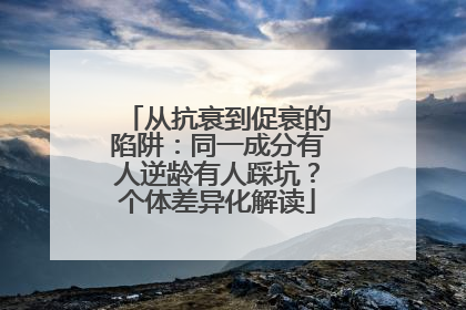 从抗衰到促衰的陷阱：同一成分有人逆龄有人踩坑？个体差异化解读
