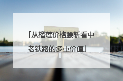 从榴莲价格腰斩看中老铁路的多重价值