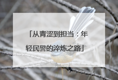 从青涩到担当：年轻民警的淬炼之路