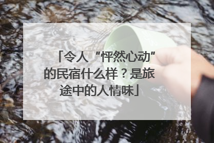 令人“怦然心动”的民宿什么样？是旅途中的人情味