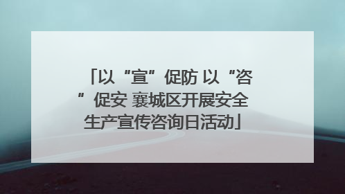 以“宣”促防 以“咨”促安 襄城区开展安全生产宣传咨询日活动