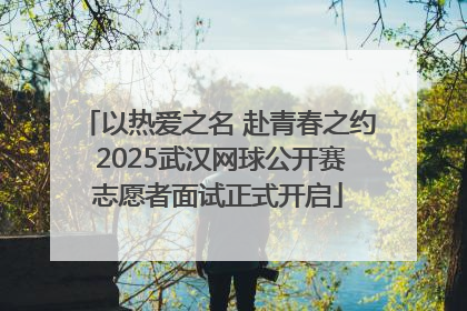 以热爱之名 赴青春之约 2025武汉网球公开赛志愿者面试正式开启