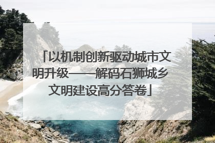 以机制创新驱动城市文明升级——解码石狮城乡文明建设高分答卷