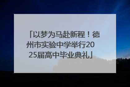 以梦为马赴新程！德州市实验中学举行2025届高中毕业典礼