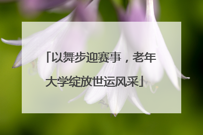 以舞步迎赛事，老年大学绽放世运风采