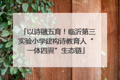 以诗融五育！临沂第三实验小学建构诗教育人“一体四翼”生态链