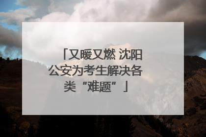 又暖又燃 沈阳公安为考生解决各类“难题”