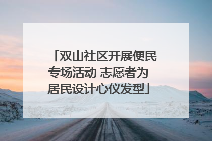 双山社区开展便民专场活动 志愿者为居民设计心仪发型