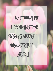 反诈黑科技！兴业银行武汉分行成功拦截32万涉诈资金