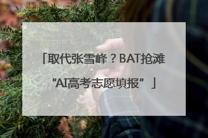 取代张雪峰？BAT抢滩“AI高考志愿填报”