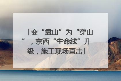 变“盘山”为“穿山”，京西“生命线”升级，施工现场直击