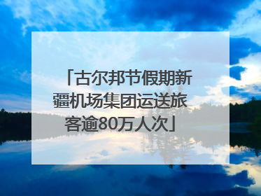 古尔邦节假期新疆机场集团运送旅客逾80万人次
