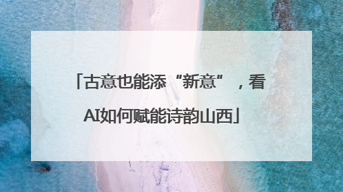 古意也能添“新意”，看AI如何赋能诗韵山西