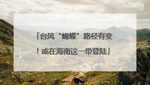 台风“蝴蝶”路径有变！或在海南这一带登陆