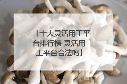 十大灵活用工平台排行榜 灵活用工平台合法吗