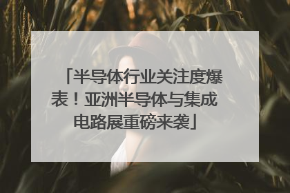 半导体行业关注度爆表！亚洲半导体与集成电路展重磅来袭