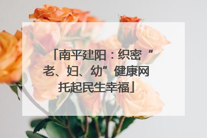 南平建阳：织密“老、妇、幼”健康网托起民生幸福