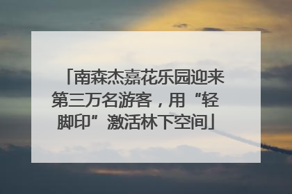 南森杰嘉花乐园迎来第三万名游客，用“轻脚印”激活林下空间